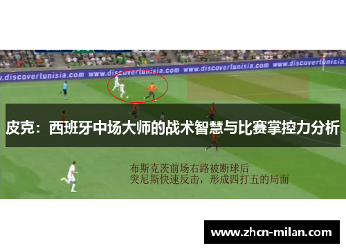 皮克：西班牙中场大师的战术智慧与比赛掌控力分析