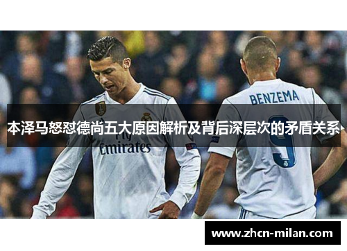 本泽马怒怼德尚五大原因解析及背后深层次的矛盾关系