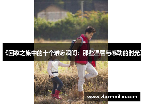 《回家之旅中的十个难忘瞬间：那些温馨与感动的时光》