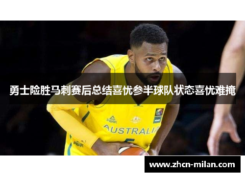 勇士险胜马刺赛后总结喜忧参半球队状态喜忧难掩