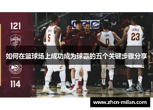 如何在篮球场上成功成为球霸的五个关键步骤分享