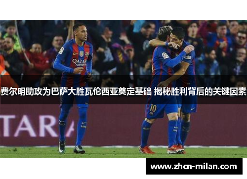 费尔明助攻为巴萨大胜瓦伦西亚奠定基础 揭秘胜利背后的关键因素