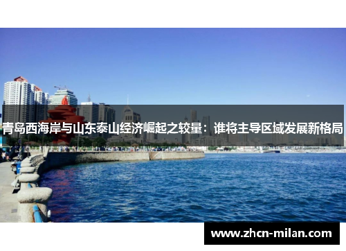 青岛西海岸与山东泰山经济崛起之较量：谁将主导区域发展新格局