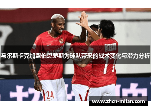马尔斯卡克加盟伯恩茅斯为球队带来的战术变化与潜力分析