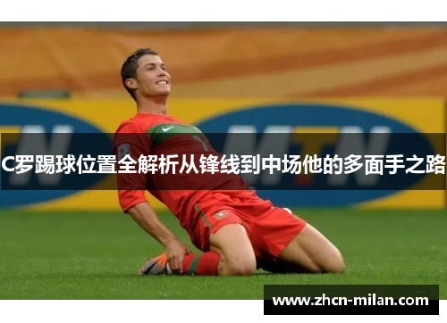 C罗踢球位置全解析从锋线到中场他的多面手之路
